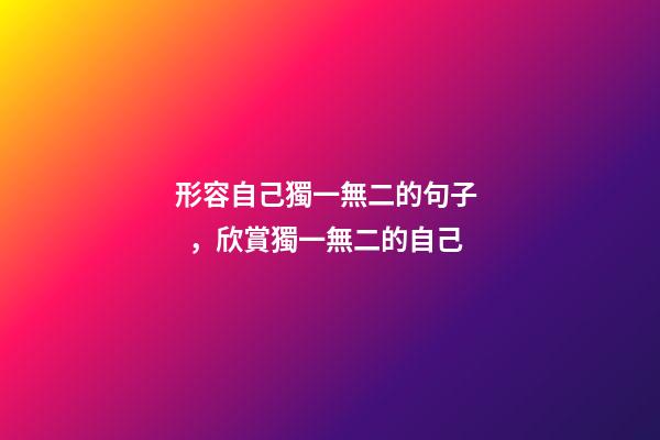 形容自己獨一無二的句子，欣賞獨一無二的自己